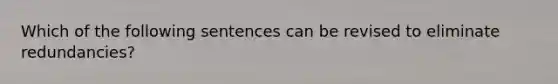 Which of the following sentences can be revised to eliminate redundancies?