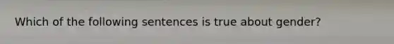 Which of the following sentences is true about gender?