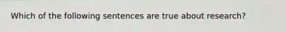 Which of the following sentences are true about research?