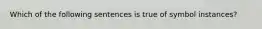 Which of the following sentences is true of symbol instances?