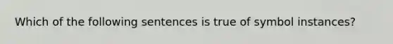 Which of the following sentences is true of symbol instances?