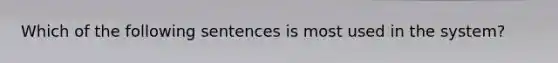 Which of the following sentences is most used in the system?