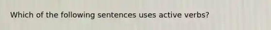 Which of the following sentences uses active verbs?