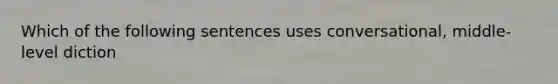 Which of the following sentences uses conversational, middle-level diction