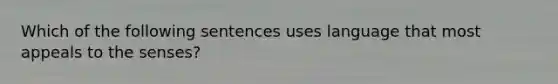 Which of the following sentences uses language that most appeals to the senses?