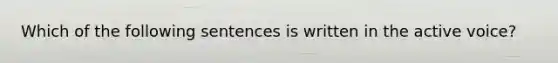 Which of the following sentences is written in the active voice?