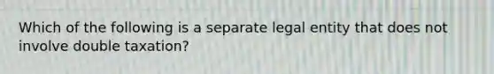 Which of the following is a separate legal entity that does not involve double taxation?