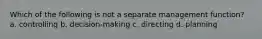 Which of the following is not a separate management function? a. controlling b. decision-making c. directing d. planning