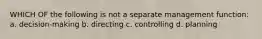 WHICH OF the following is not a separate management function: a. decision-making b. directing c. controlling d. planning