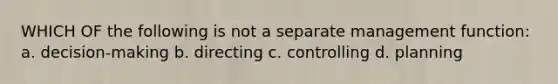 WHICH OF the following is not a separate management function: a. decision-making b. directing c. controlling d. planning