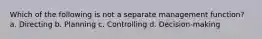 Which of the following is not a separate management function? a. Directing b. Planning c. Controlling d. Decision-making