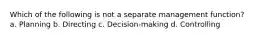 Which of the following is not a separate management function? a. Planning b. Directing c. Decision-making d. Controlling