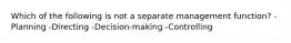 Which of the following is not a separate management function? -Planning -Directing -Decision-making -Controlling