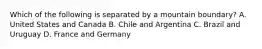 Which of the following is separated by a mountain boundary? A. United States and Canada B. Chile and Argentina C. Brazil and Uruguay D. France and Germany