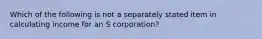 Which of the following is not a separately stated item in calculating income for an S corporation?