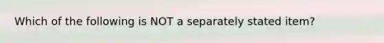 Which of the following is NOT a separately stated item?