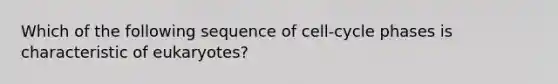 Which of the following sequence of cell-cycle phases is characteristic of eukaryotes?