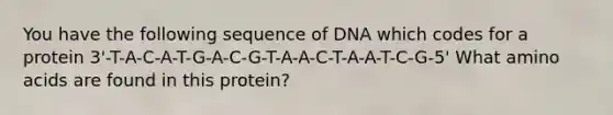 You have the following sequence of DNA which codes for a protein 3'-T-A-C-A-T-G-A-C-G-T-A-A-C-T-A-A-T-C-G-5' What amino acids are found in this protein?