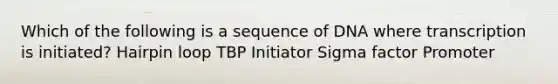 Which of the following is a sequence of DNA where transcription is initiated? Hairpin loop TBP Initiator Sigma factor Promoter