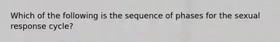 Which of the following is the sequence of phases for the sexual response cycle?