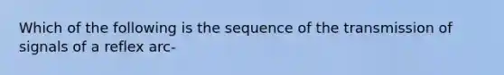 Which of the following is the sequence of the transmission of signals of a reflex arc-