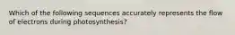 Which of the following sequences accurately represents the flow of electrons during photosynthesis?