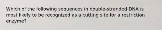 Which of the following sequences in double-stranded DNA is most likely to be recognized as a cutting site for a restriction enzyme?