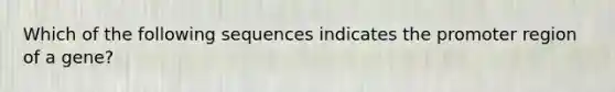 Which of the following sequences indicates the promoter region of a gene?​