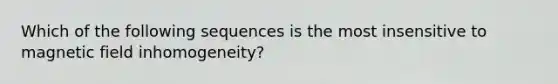 Which of the following sequences is the most insensitive to magnetic field inhomogeneity?