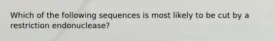 Which of the following sequences is most likely to be cut by a restriction endonuclease?