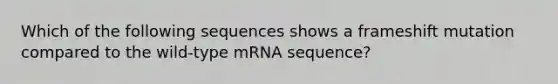 Which of the following sequences shows a frameshift mutation compared to the wild-type mRNA sequence?