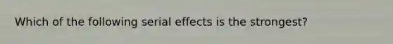 Which of the following serial effects is the strongest?