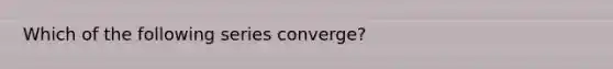 Which of the following series converge?