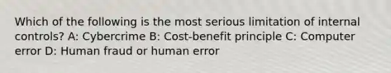 Which of the following is the most serious limitation of internal controls? A: Cybercrime B: Cost-benefit principle C: Computer error D: Human fraud or human error