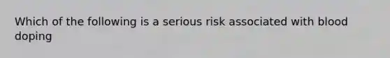 Which of the following is a serious risk associated with blood doping