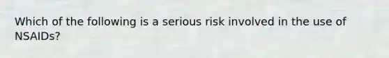 Which of the following is a serious risk involved in the use of NSAIDs?