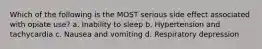 Which of the following is the MOST serious side effect associated with opiate use? a. Inability to sleep b. Hypertension and tachycardia c. Nausea and vomiting d. Respiratory depression