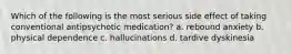 Which of the following is the most serious side effect of taking conventional antipsychotic medication? a. rebound anxiety b. physical dependence c. hallucinations d. tardive dyskinesia