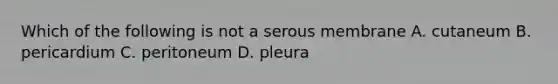 Which of the following is not a serous membrane A. cutaneum B. pericardium C. peritoneum D. pleura