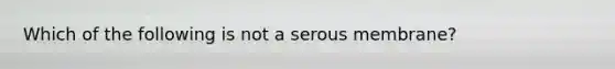 Which of the following is not a serous membrane?