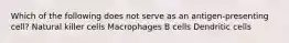 Which of the following does not serve as an antigen-presenting cell? Natural killer cells Macrophages B cells Dendritic cells