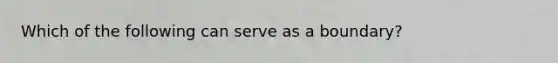 Which of the following can serve as a boundary?