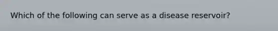 Which of the following can serve as a disease reservoir?