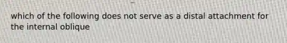 which of the following does not serve as a distal attachment for the internal oblique