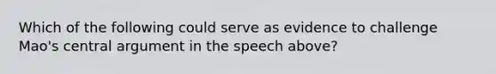 Which of the following could serve as evidence to challenge Mao's central argument in the speech above?