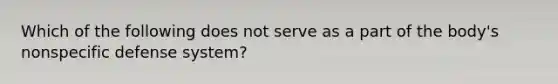 Which of the following does not serve as a part of the body's nonspecific defense system?