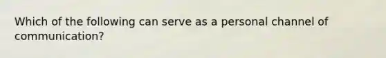 Which of the following can serve as a personal channel of communication?