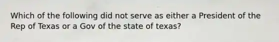 Which of the following did not serve as either a President of the Rep of Texas or a Gov of the state of texas?