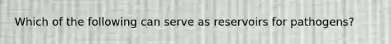 Which of the following can serve as reservoirs for pathogens?