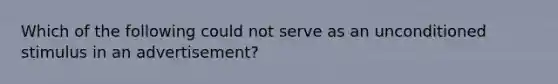 Which of the following could not serve as an unconditioned stimulus in an advertisement?